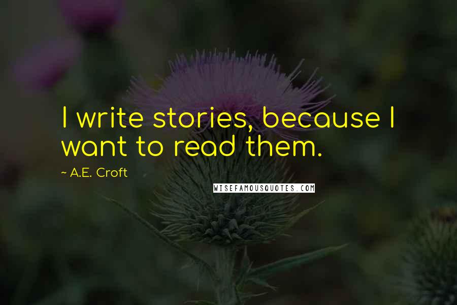 A.E. Croft Quotes: I write stories, because I want to read them.