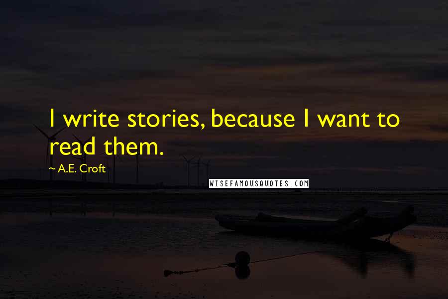 A.E. Croft Quotes: I write stories, because I want to read them.