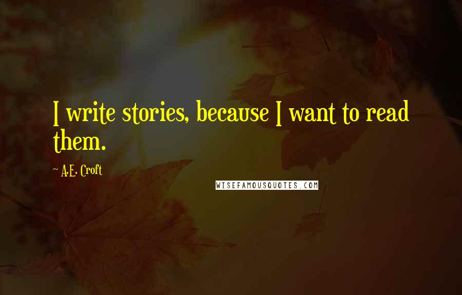 A.E. Croft Quotes: I write stories, because I want to read them.