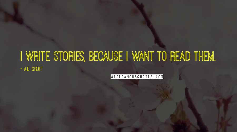 A.E. Croft Quotes: I write stories, because I want to read them.