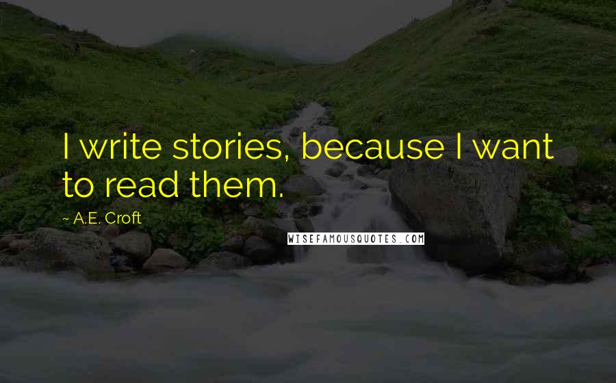 A.E. Croft Quotes: I write stories, because I want to read them.