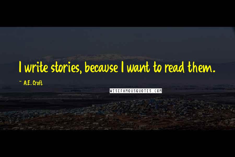 A.E. Croft Quotes: I write stories, because I want to read them.