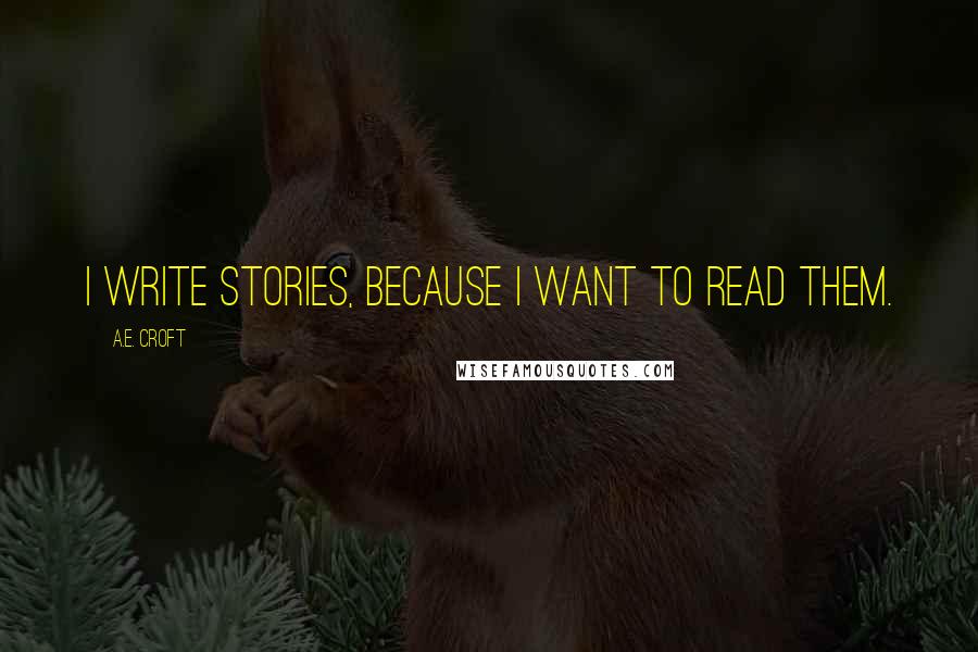 A.E. Croft Quotes: I write stories, because I want to read them.