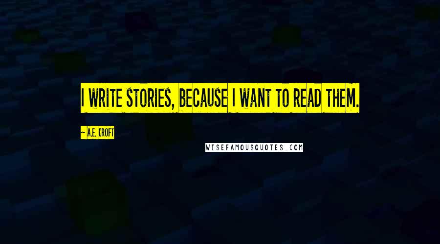 A.E. Croft Quotes: I write stories, because I want to read them.