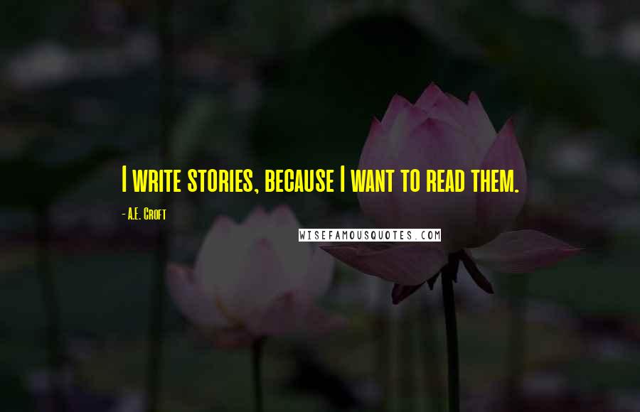 A.E. Croft Quotes: I write stories, because I want to read them.