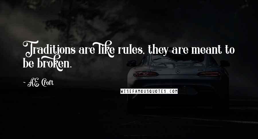 A.E. Croft Quotes: Traditions are like rules, they are meant to be broken.