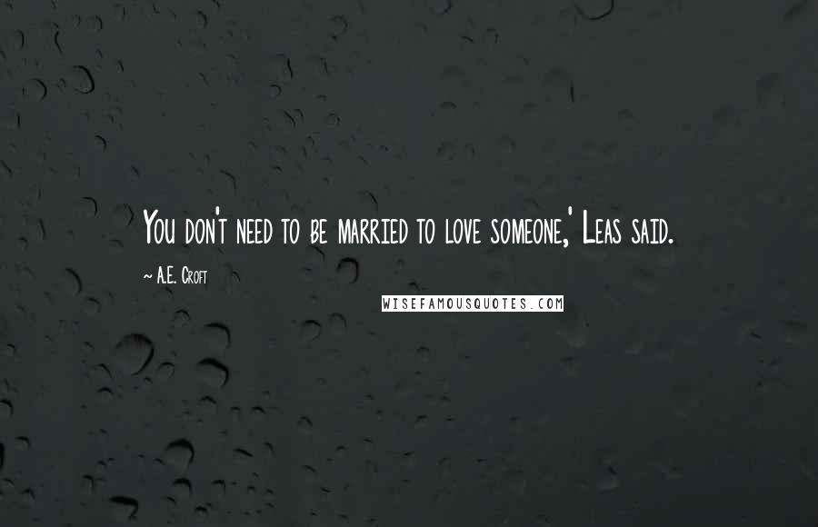 A.E. Croft Quotes: You don't need to be married to love someone,' Leas said.