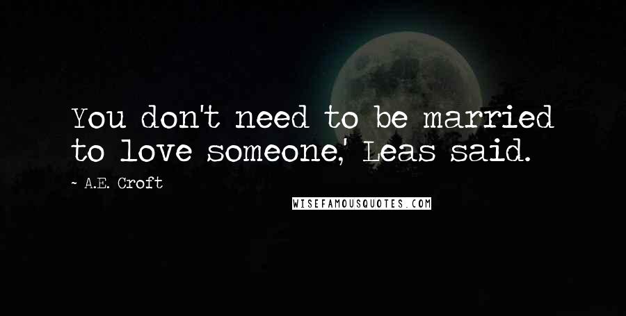 A.E. Croft Quotes: You don't need to be married to love someone,' Leas said.