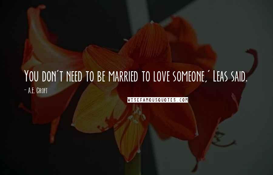 A.E. Croft Quotes: You don't need to be married to love someone,' Leas said.