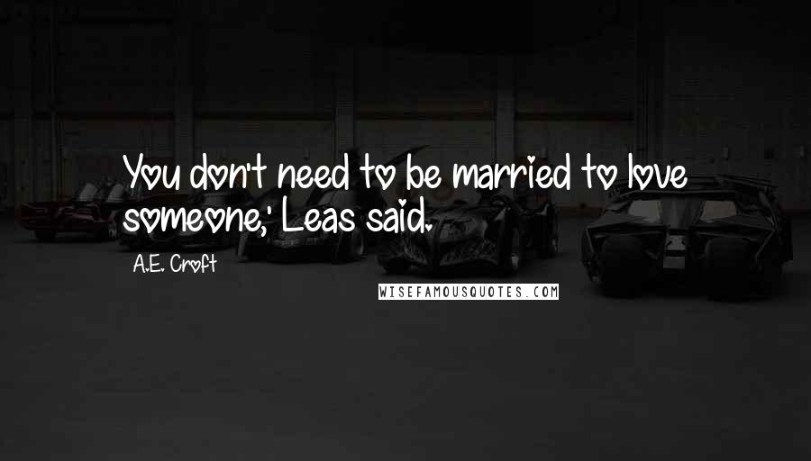 A.E. Croft Quotes: You don't need to be married to love someone,' Leas said.