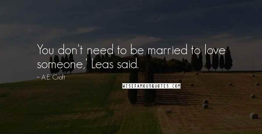 A.E. Croft Quotes: You don't need to be married to love someone,' Leas said.