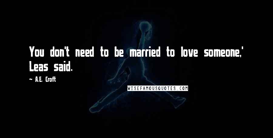 A.E. Croft Quotes: You don't need to be married to love someone,' Leas said.