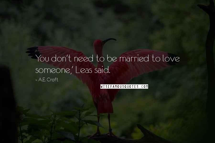 A.E. Croft Quotes: You don't need to be married to love someone,' Leas said.