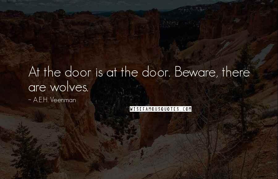 A.E.H. Veenman Quotes: At the door is at the door. Beware, there are wolves.