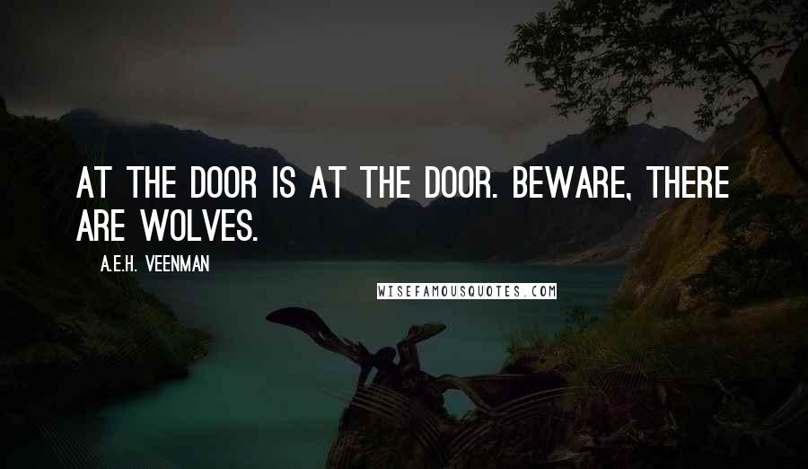 A.E.H. Veenman Quotes: At the door is at the door. Beware, there are wolves.