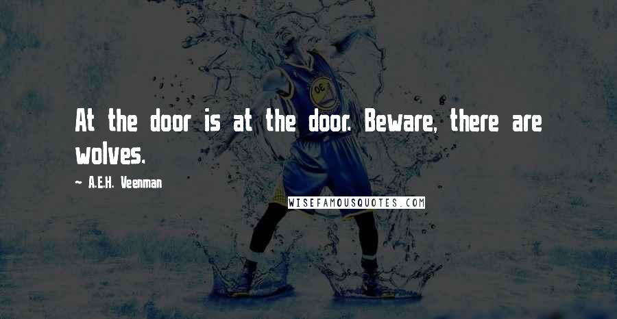 A.E.H. Veenman Quotes: At the door is at the door. Beware, there are wolves.