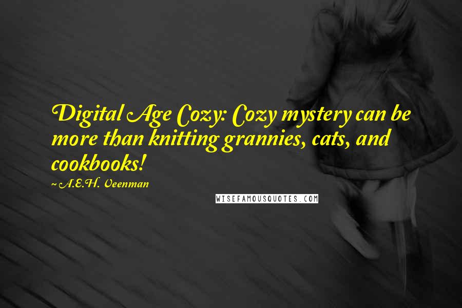 A.E.H. Veenman Quotes: Digital Age Cozy: Cozy mystery can be more than knitting grannies, cats, and cookbooks!