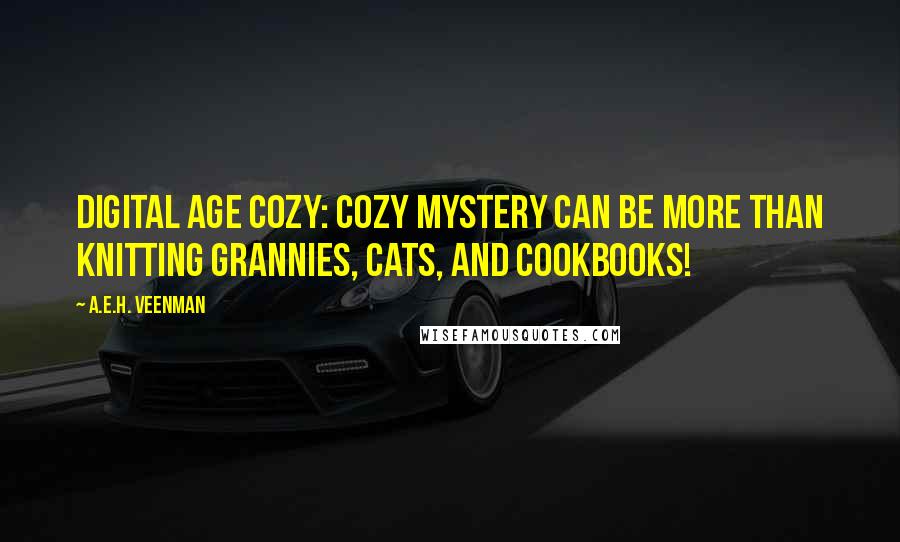 A.E.H. Veenman Quotes: Digital Age Cozy: Cozy mystery can be more than knitting grannies, cats, and cookbooks!