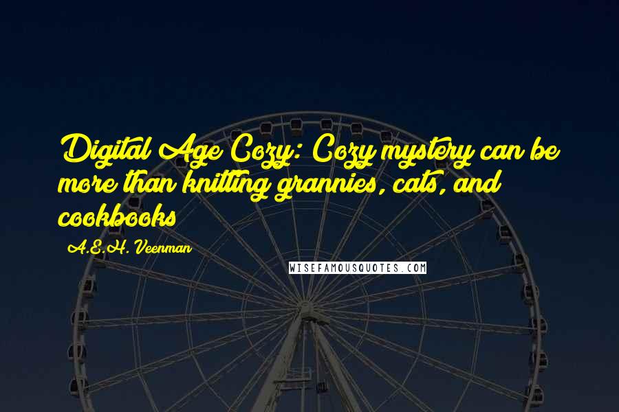 A.E.H. Veenman Quotes: Digital Age Cozy: Cozy mystery can be more than knitting grannies, cats, and cookbooks!