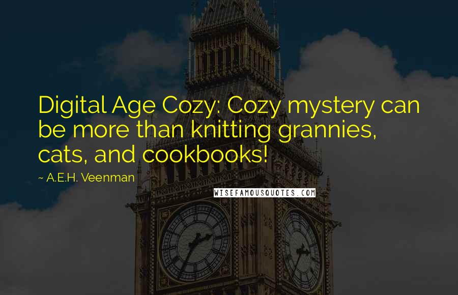 A.E.H. Veenman Quotes: Digital Age Cozy: Cozy mystery can be more than knitting grannies, cats, and cookbooks!