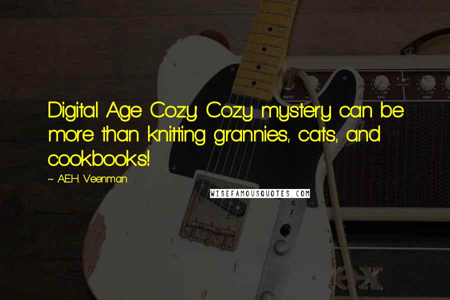 A.E.H. Veenman Quotes: Digital Age Cozy: Cozy mystery can be more than knitting grannies, cats, and cookbooks!