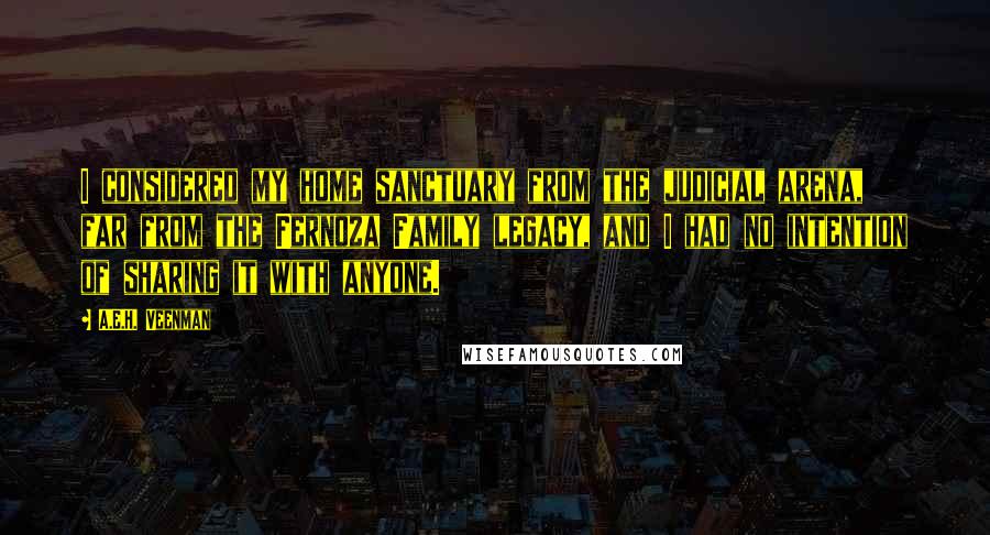 A.E.H. Veenman Quotes: I considered my home sanctuary from the judicial arena, far from the Fernoza Family legacy, and I had no intention of sharing it with anyone.