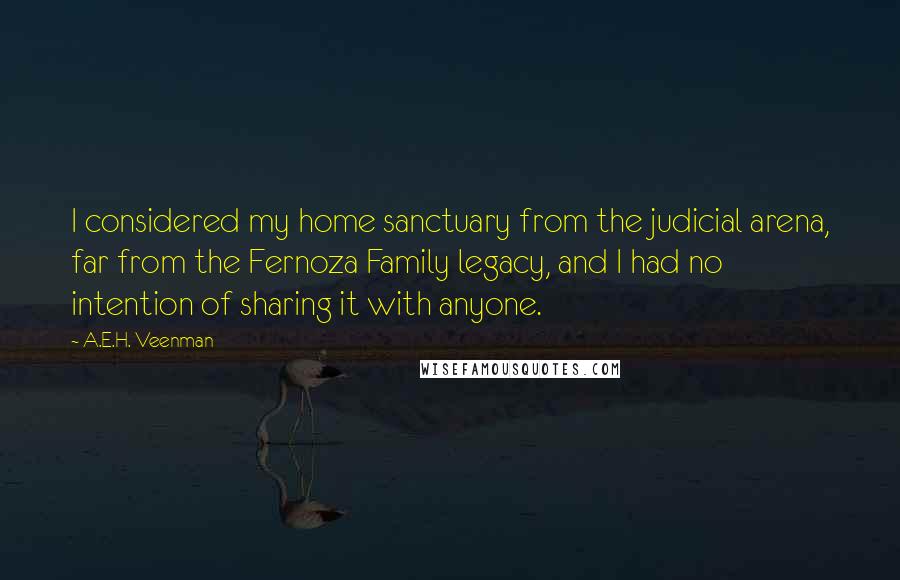 A.E.H. Veenman Quotes: I considered my home sanctuary from the judicial arena, far from the Fernoza Family legacy, and I had no intention of sharing it with anyone.