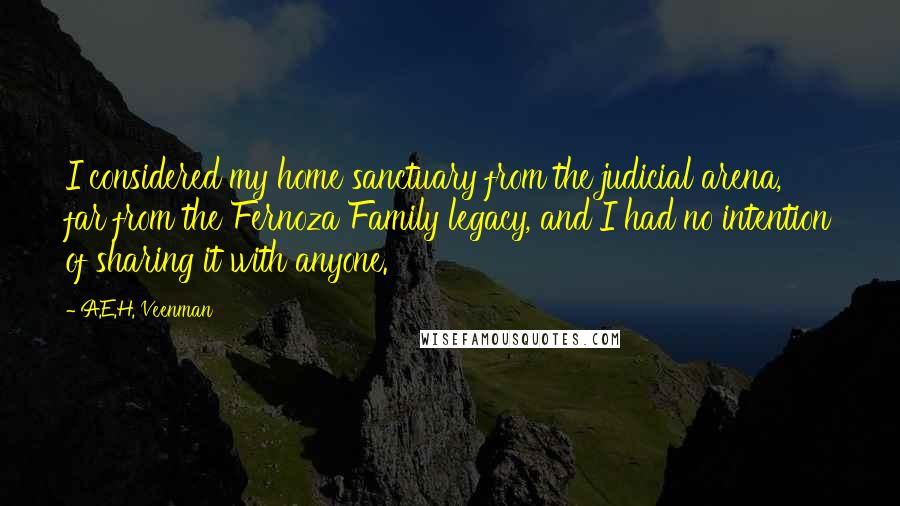 A.E.H. Veenman Quotes: I considered my home sanctuary from the judicial arena, far from the Fernoza Family legacy, and I had no intention of sharing it with anyone.