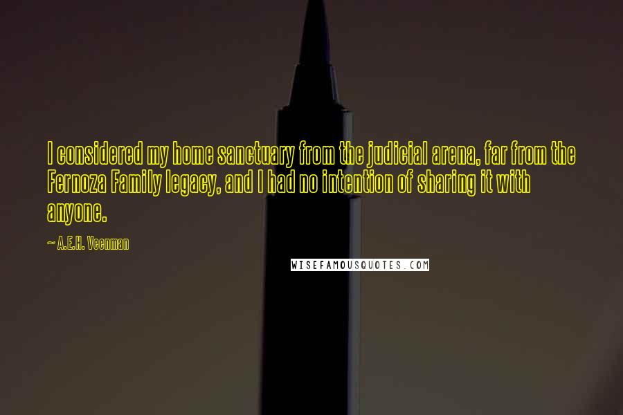 A.E.H. Veenman Quotes: I considered my home sanctuary from the judicial arena, far from the Fernoza Family legacy, and I had no intention of sharing it with anyone.