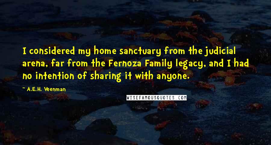 A.E.H. Veenman Quotes: I considered my home sanctuary from the judicial arena, far from the Fernoza Family legacy, and I had no intention of sharing it with anyone.