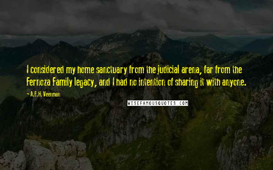 A.E.H. Veenman Quotes: I considered my home sanctuary from the judicial arena, far from the Fernoza Family legacy, and I had no intention of sharing it with anyone.