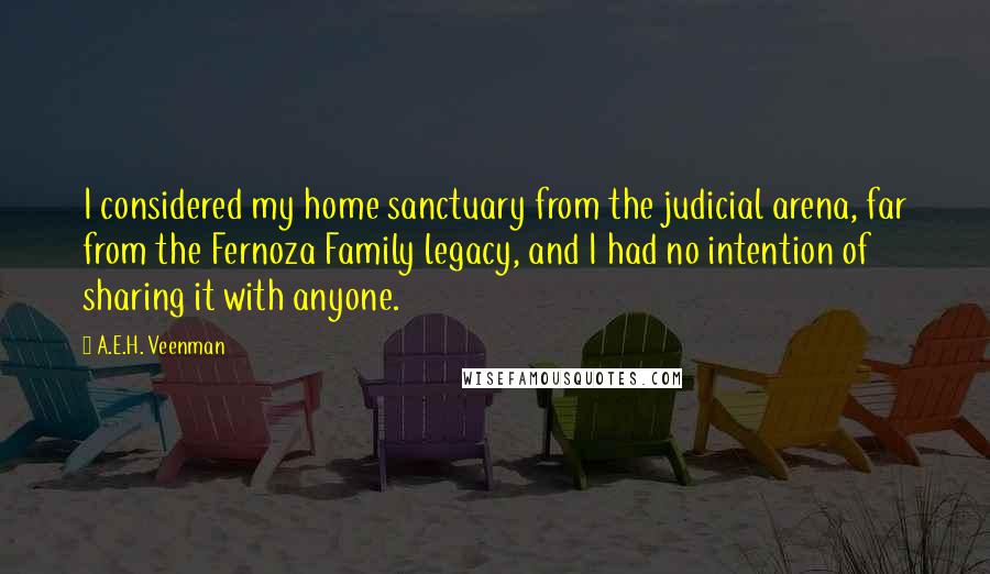 A.E.H. Veenman Quotes: I considered my home sanctuary from the judicial arena, far from the Fernoza Family legacy, and I had no intention of sharing it with anyone.