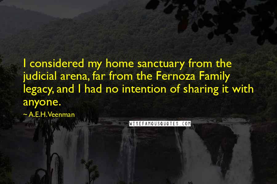 A.E.H. Veenman Quotes: I considered my home sanctuary from the judicial arena, far from the Fernoza Family legacy, and I had no intention of sharing it with anyone.