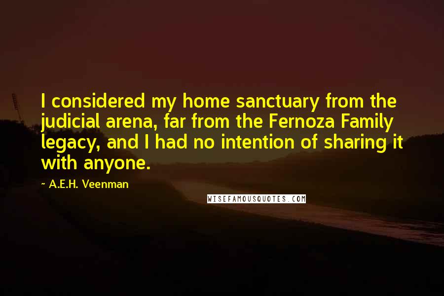 A.E.H. Veenman Quotes: I considered my home sanctuary from the judicial arena, far from the Fernoza Family legacy, and I had no intention of sharing it with anyone.