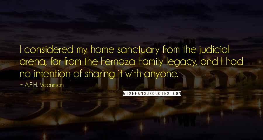 A.E.H. Veenman Quotes: I considered my home sanctuary from the judicial arena, far from the Fernoza Family legacy, and I had no intention of sharing it with anyone.