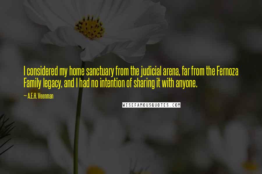 A.E.H. Veenman Quotes: I considered my home sanctuary from the judicial arena, far from the Fernoza Family legacy, and I had no intention of sharing it with anyone.