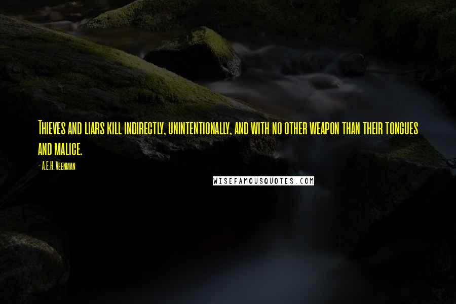 A.E.H. Veenman Quotes: Thieves and liars kill indirectly, unintentionally, and with no other weapon than their tongues and malice.
