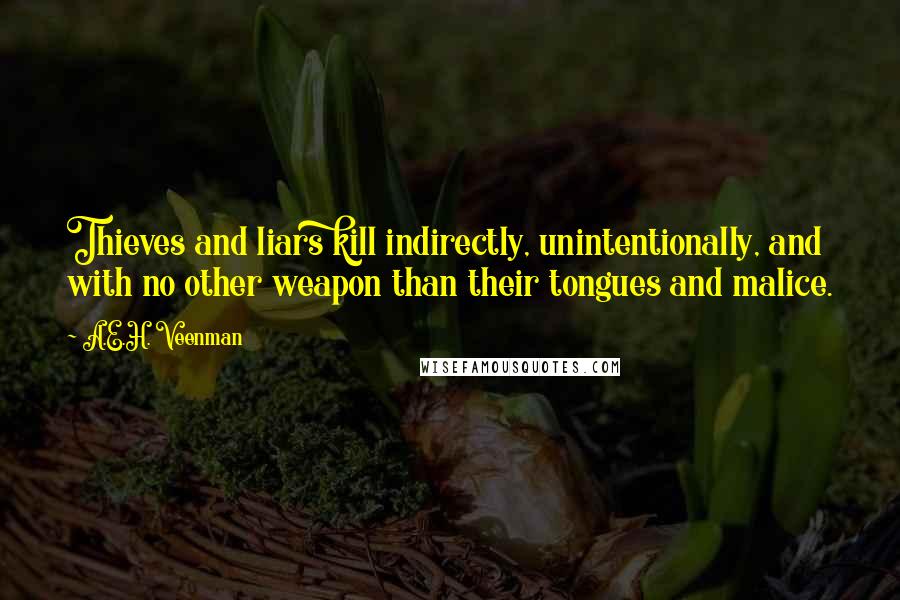 A.E.H. Veenman Quotes: Thieves and liars kill indirectly, unintentionally, and with no other weapon than their tongues and malice.