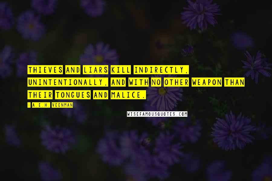 A.E.H. Veenman Quotes: Thieves and liars kill indirectly, unintentionally, and with no other weapon than their tongues and malice.