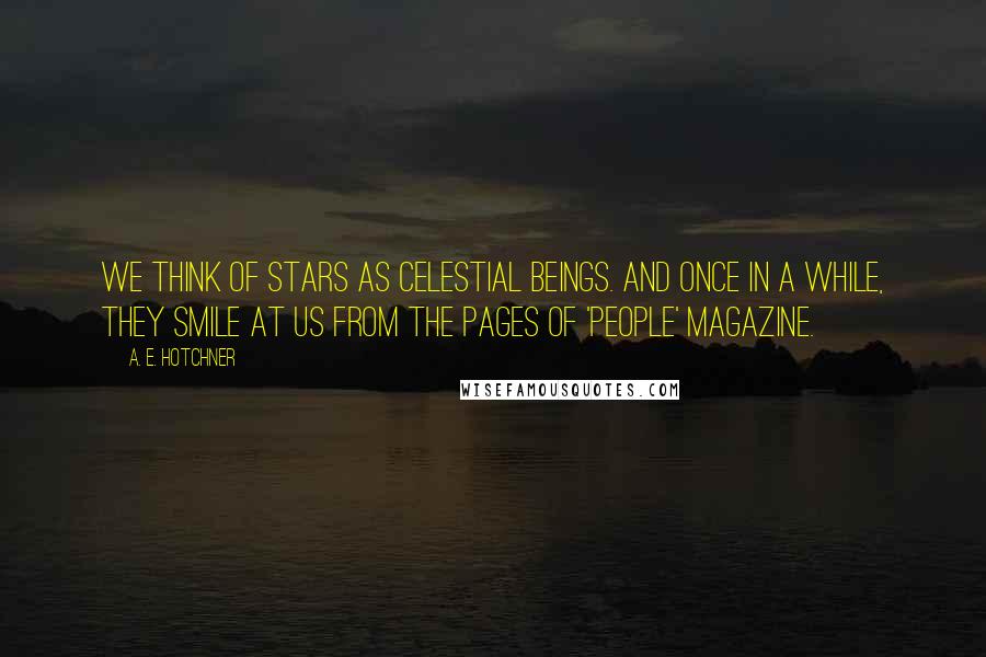 A. E. Hotchner Quotes: We think of stars as celestial beings. And once in a while, they smile at us from the pages of 'People' magazine.