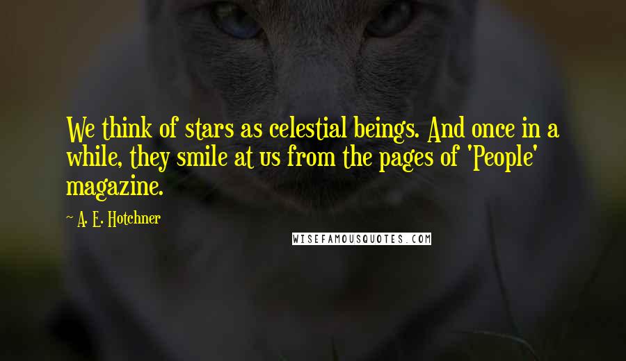 A. E. Hotchner Quotes: We think of stars as celestial beings. And once in a while, they smile at us from the pages of 'People' magazine.