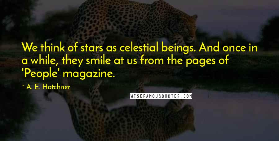 A. E. Hotchner Quotes: We think of stars as celestial beings. And once in a while, they smile at us from the pages of 'People' magazine.