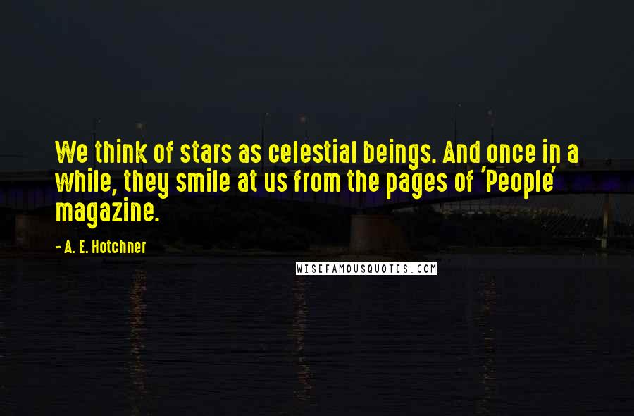 A. E. Hotchner Quotes: We think of stars as celestial beings. And once in a while, they smile at us from the pages of 'People' magazine.