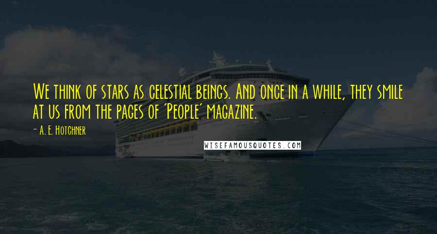 A. E. Hotchner Quotes: We think of stars as celestial beings. And once in a while, they smile at us from the pages of 'People' magazine.