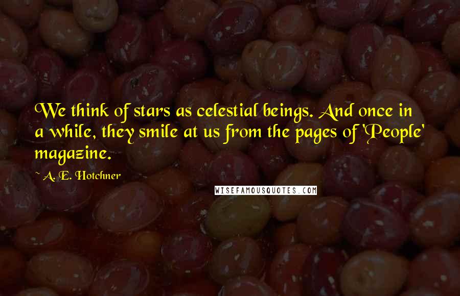 A. E. Hotchner Quotes: We think of stars as celestial beings. And once in a while, they smile at us from the pages of 'People' magazine.