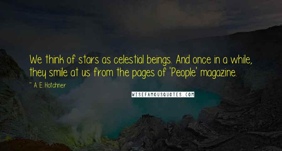 A. E. Hotchner Quotes: We think of stars as celestial beings. And once in a while, they smile at us from the pages of 'People' magazine.