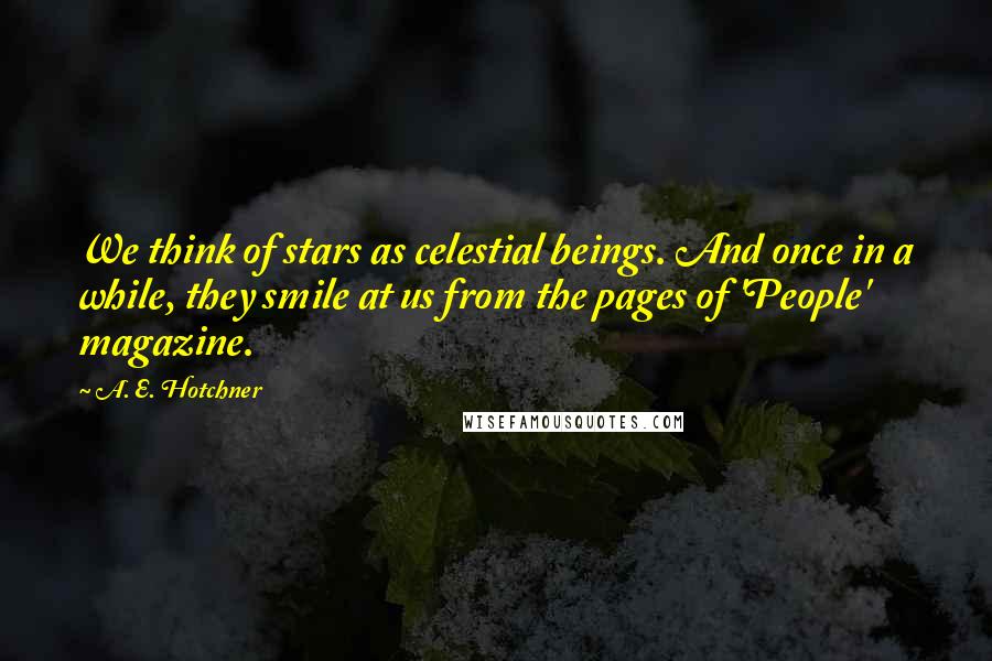 A. E. Hotchner Quotes: We think of stars as celestial beings. And once in a while, they smile at us from the pages of 'People' magazine.