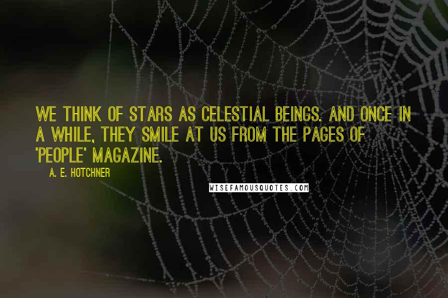 A. E. Hotchner Quotes: We think of stars as celestial beings. And once in a while, they smile at us from the pages of 'People' magazine.
