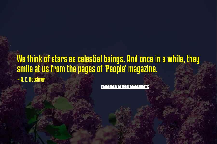 A. E. Hotchner Quotes: We think of stars as celestial beings. And once in a while, they smile at us from the pages of 'People' magazine.