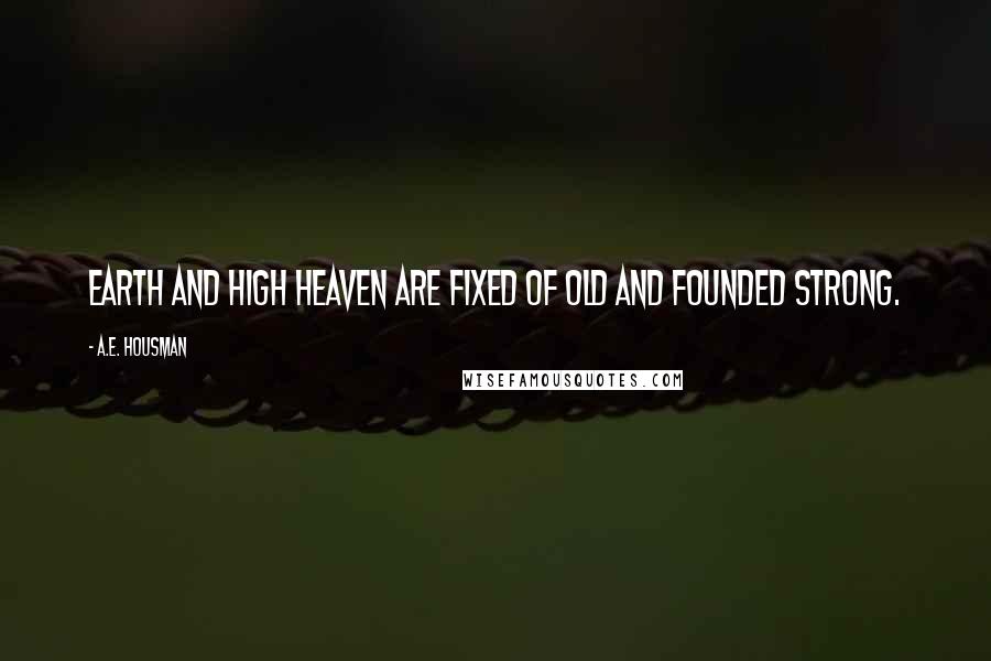 A.E. Housman Quotes: Earth and high heaven are fixed of old and founded strong.